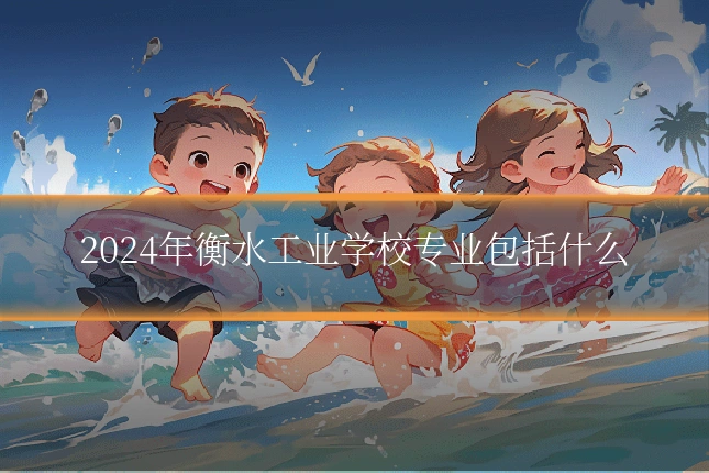 2024年衡水工业学校专业包括什么