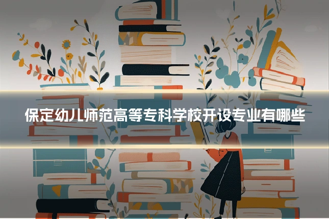保定幼儿师范高等专科学校开设专业有哪些