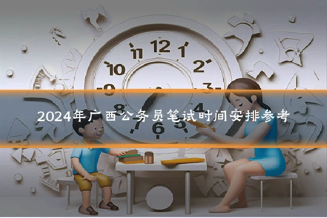 2024年广西公务员笔试时间安排参考