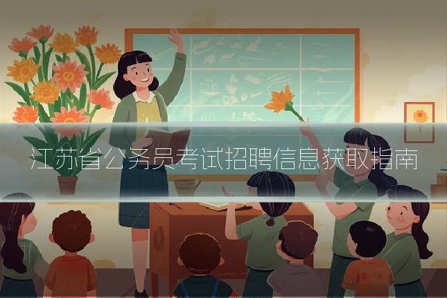 江苏省公务员考试招聘信息获取指南
