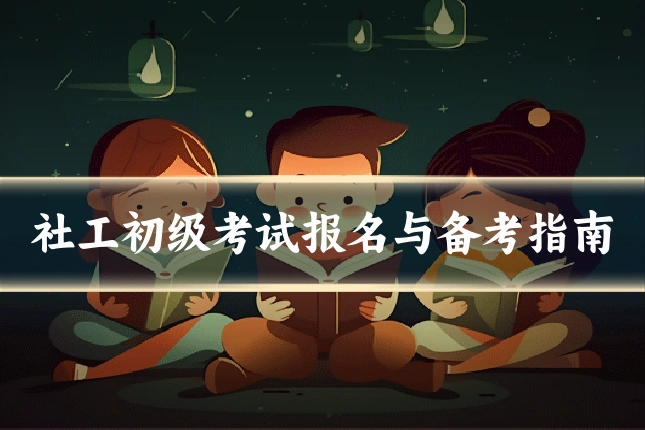 社工初级考试报名与备考指南