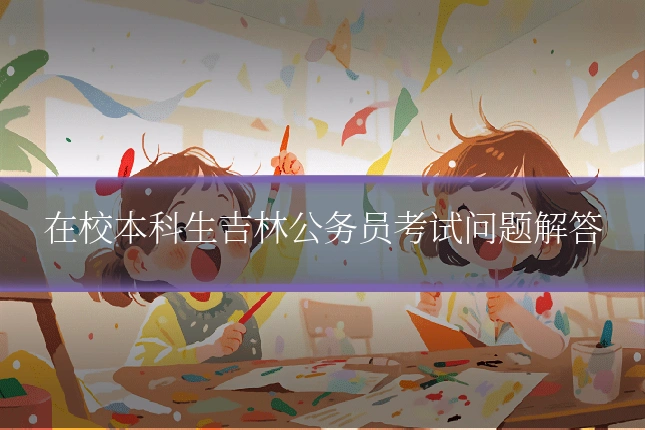 在校本科生吉林公务员考试问题解答
