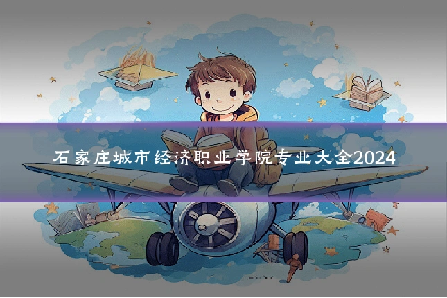 石家庄城市经济职业学院专业大全2024