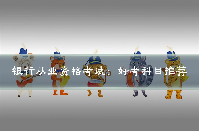 银行从业资格考试:好考科目推荐