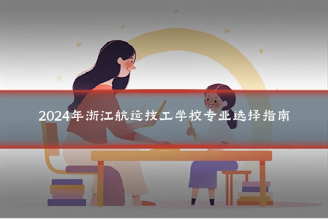 2024年浙江航运技工学校专业选择指南