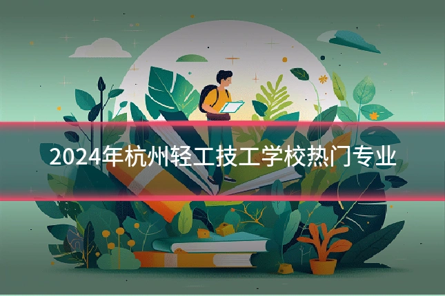 2024年杭州轻工技工学校热门专业