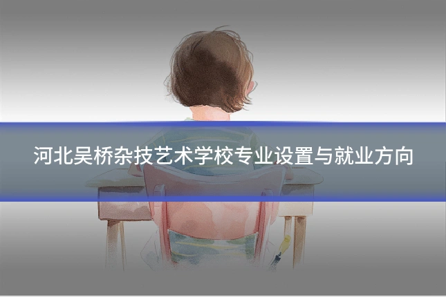 河北吴桥杂技艺术学校专业设置与就业方向