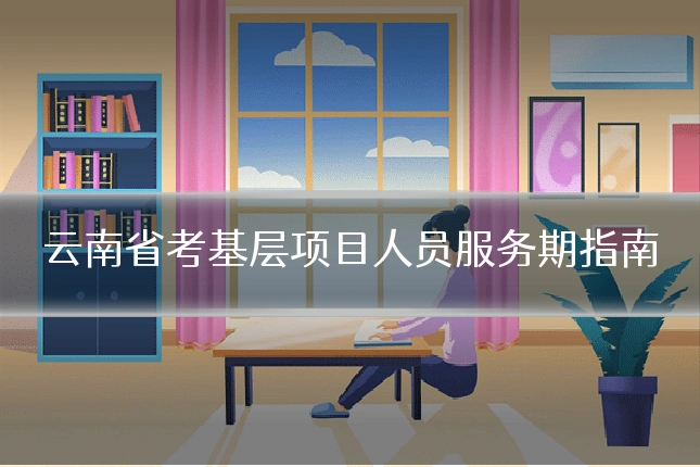 云南省考基层项目人员服务期指南