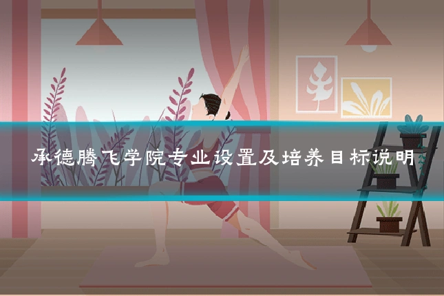 承德腾飞学院专业设置及培养目标说明