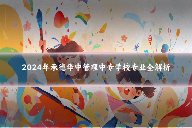 2024年承德华中管理中专学校专业全解析