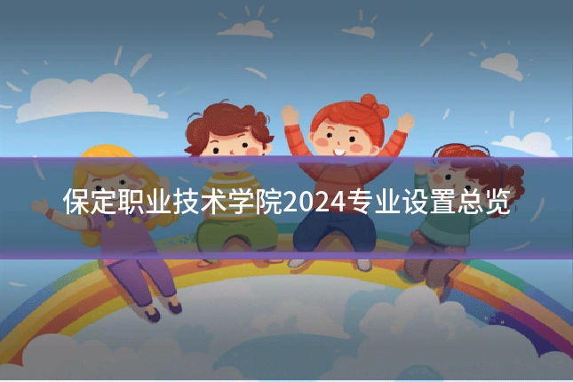 保定职业技术学院2024专业设置总览