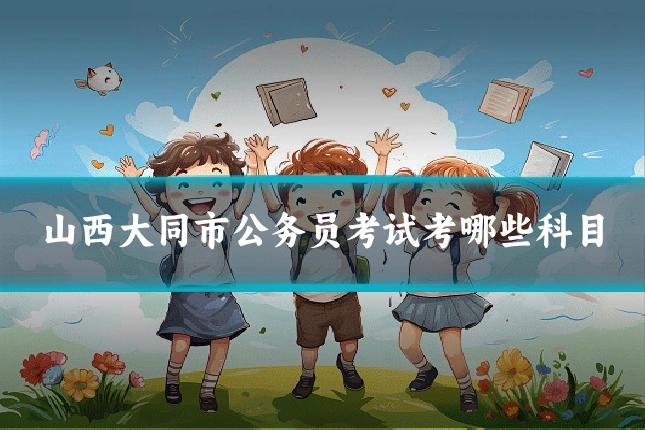 山西大同市公务员考试考哪些科目
