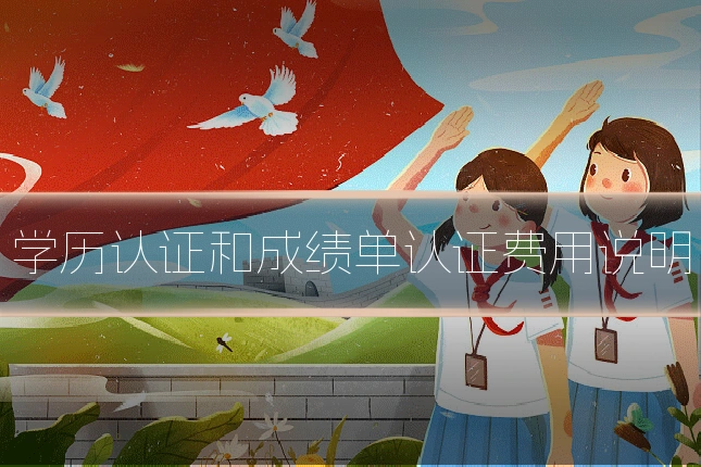 学历认证和成绩单认证费用说明