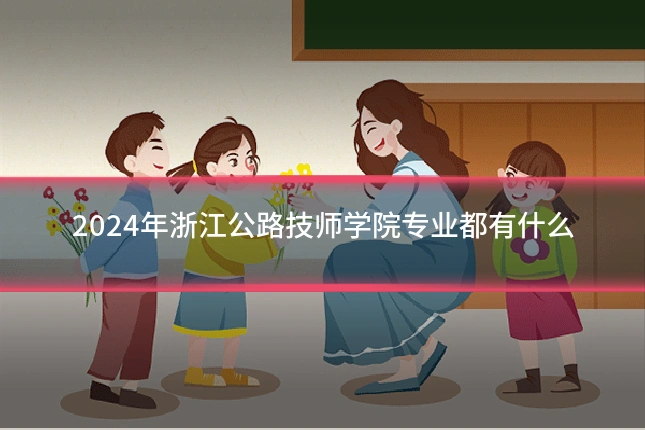 2024年浙江公路技师学院专业都有什么