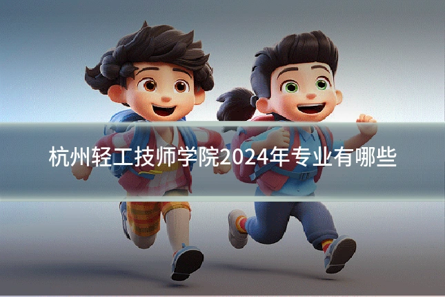 杭州轻工技师学院2024年专业有哪些