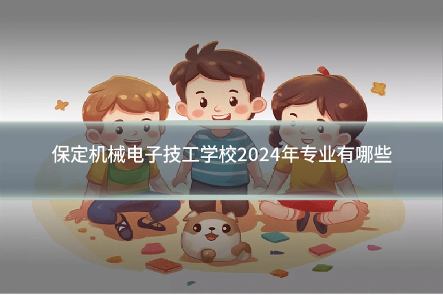 保定机械电子技工学校2024年专业有哪些
