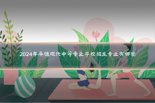 2024年承德现代中等专业学校招生专业有哪些
