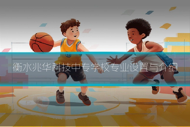 衡水兆华科技中专学校专业设置与介绍
