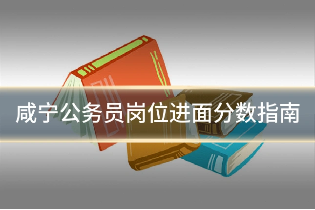咸宁公务员岗位进面分数指南