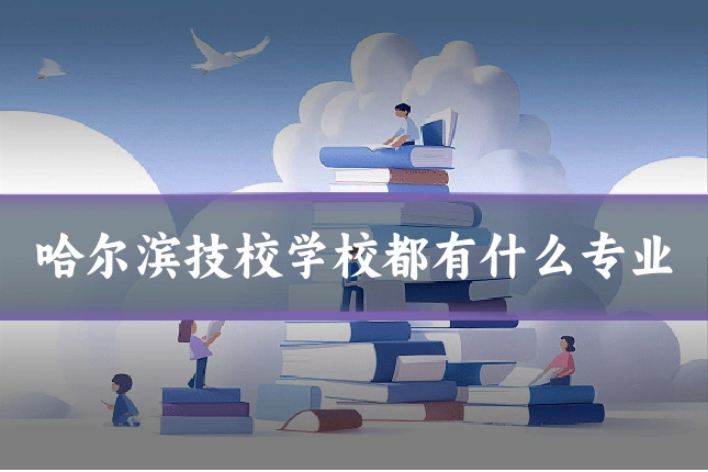 哈尔滨技校学校都有什么专业