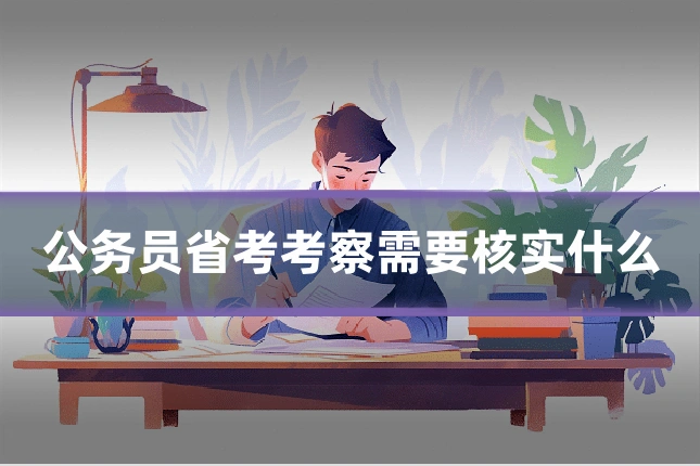 公务员省考考察需要核实什么