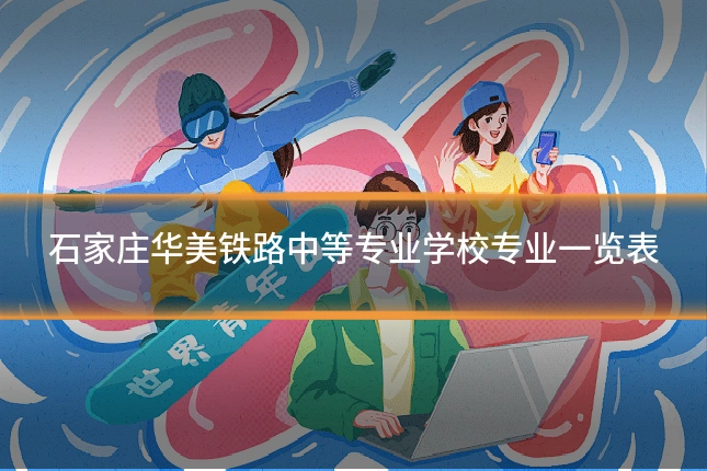 石家庄华美铁路中等专业学校专业一览表