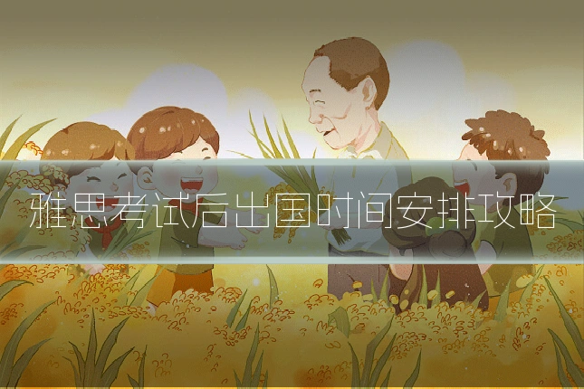 雅思考试后出国时间安排攻略
