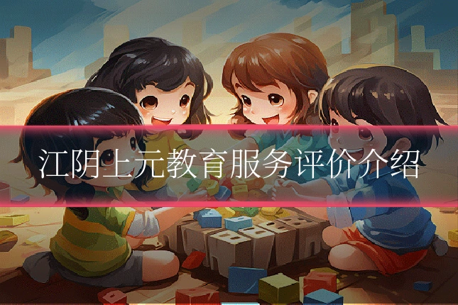 江阴上元教育服务评价介绍