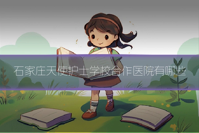 石家庄天使护士学校合作医院有哪些