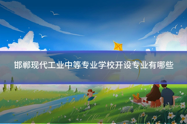 邯郸现代工业中等专业学校开设专业有哪些