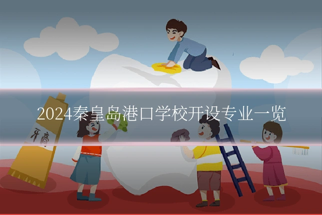 2024秦皇岛港口学校开设专业一览