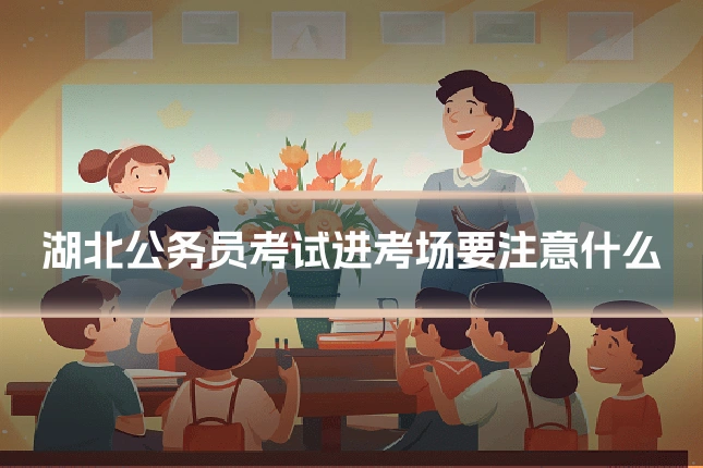 湖北公务员考试进考场要注意什么