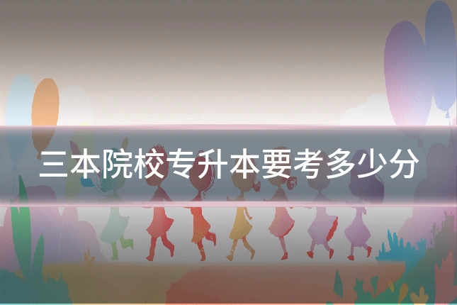 三本院校专升本要考多少分