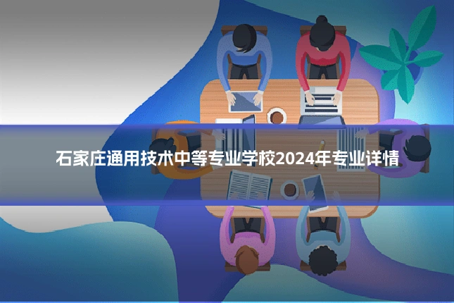 石家庄通用技术中等专业学校2024年专业详情