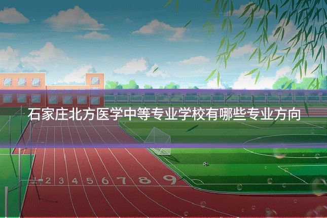 石家庄北方医学中等专业学校有哪些专业方向