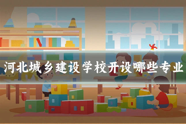 河北城乡建设学校开设哪些专业