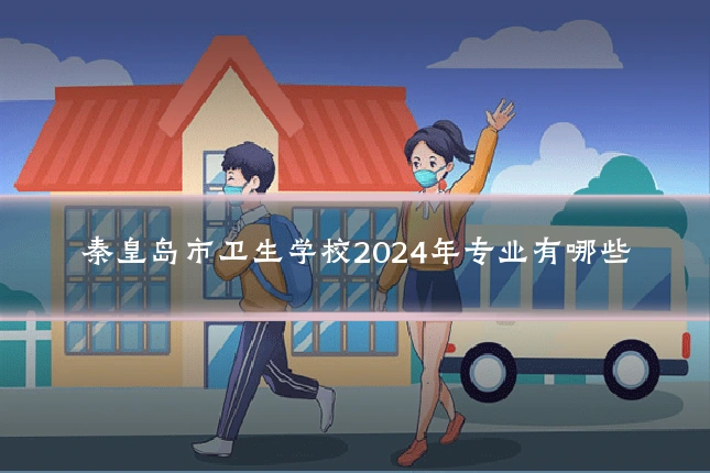 秦皇岛市卫生学校2024年专业有哪些