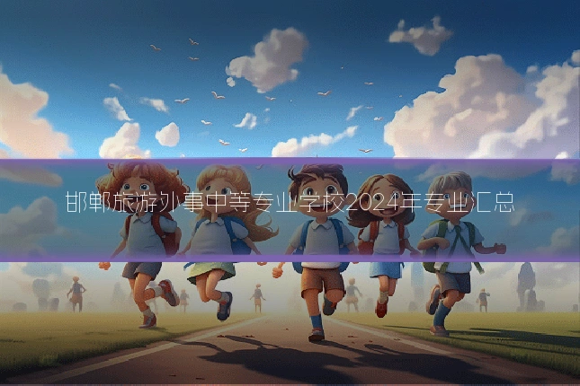 邯郸旅游外事中等专业学校2024年专业汇总