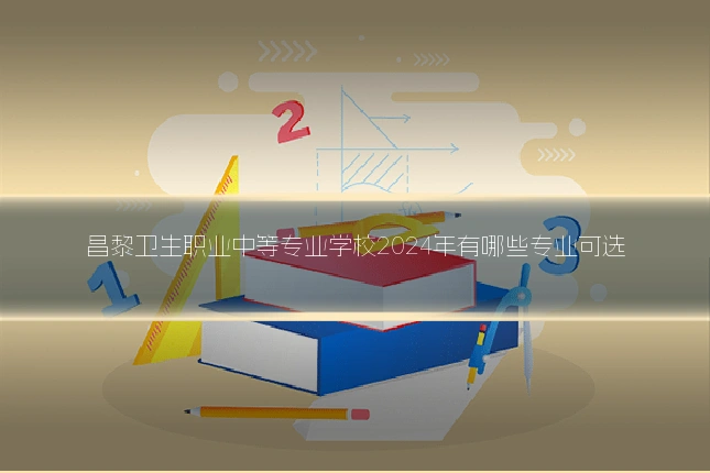 昌黎卫生职业中等专业学校2024年有哪些专业可选