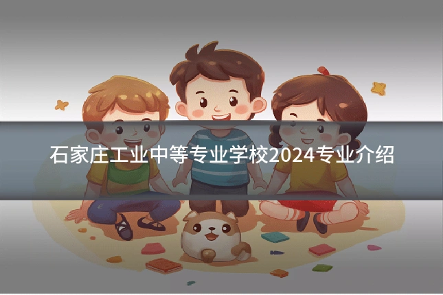 石家庄工业中等专业学校2024专业介绍