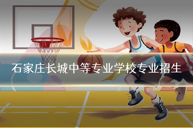 石家庄长城中等专业学校专业招生