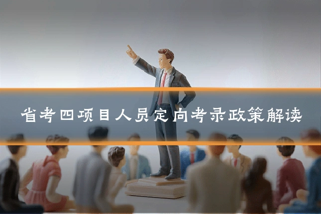 省考四项目人员定向考录政策解读