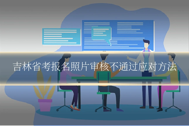 吉林省考报名照片审核不通过应对方法