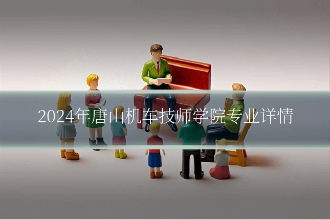 2024年唐山机车技师学院专业详情