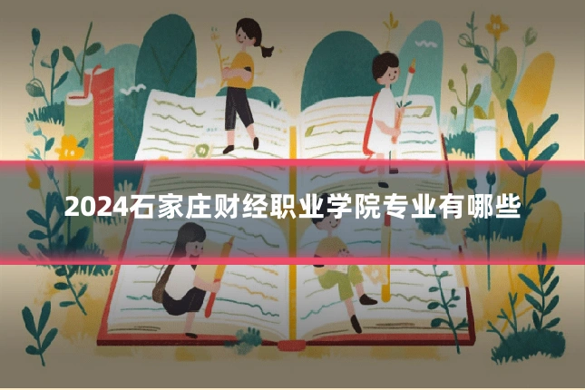 2024石家庄财经职业学院专业有哪些
