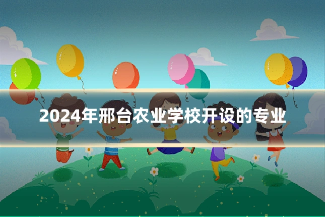 2024年邢台农业学校开设的专业