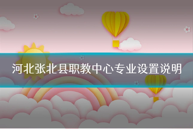 河北张北县职教中心专业设置说明