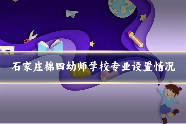 石家庄棉四幼师学校专业设置情况