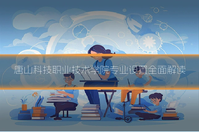 唐山科技职业技术学院专业设置全面解读