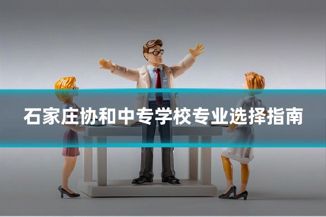 石家庄协和中专学校专业选择指南